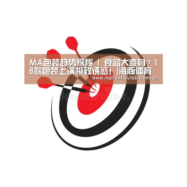 MA包装趋势探秘 I 食品大变身?18款包装上演极致诱惑!|海豚体育(图4) 海豚体育