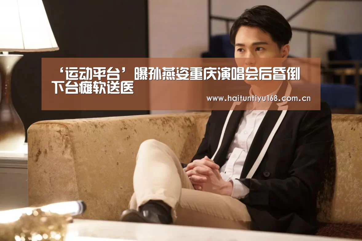 ‘运动平台’曝孙燕姿重庆演唱会后昏倒 下台瘫软送医(图1) 体育赛事