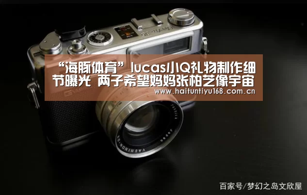 “海豚体育”lucas小Q礼物制作细节曝光 两子希望妈妈张柏芝像宇宙超人一样强大(图1) 海豚体育