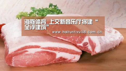 海豚体育_上交新音乐厅将建“全浮建筑”(图2) 运动平台