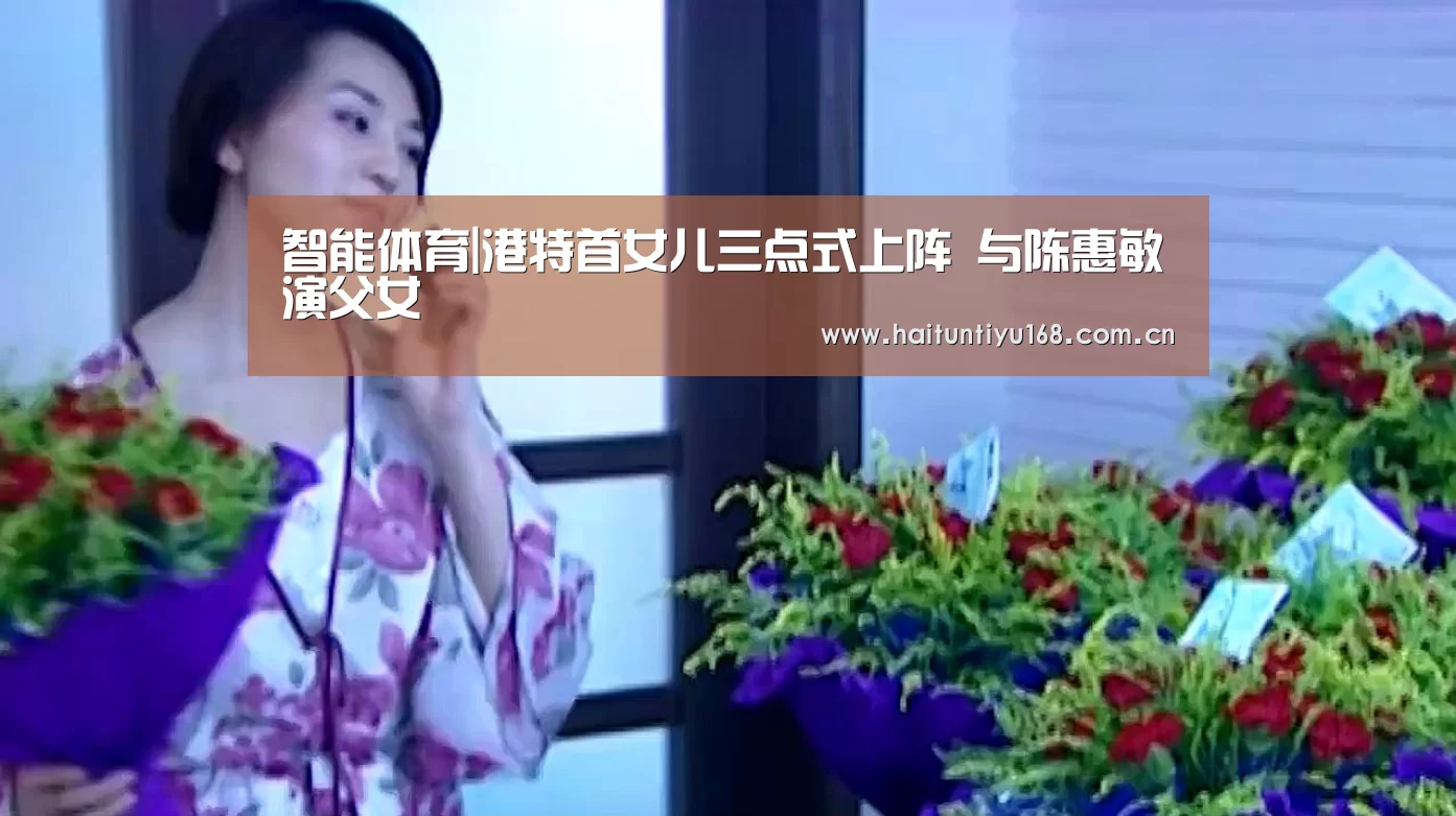 智能体育|港特首女儿三点式上阵 与陈惠敏演父女(图2) 体育问答